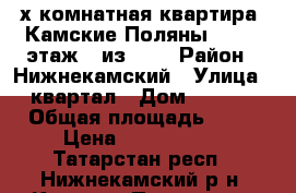 3-х комнатная квартира, Камские Поляны, 2/11, этаж 7 из 9.  › Район ­ Нижнекамский › Улица ­ квартал › Дом ­ 2/11 › Общая площадь ­ 65 › Цена ­ 1 450 000 - Татарстан респ., Нижнекамский р-н, Камские Поляны пгт Недвижимость » Квартиры продажа   . Татарстан респ.